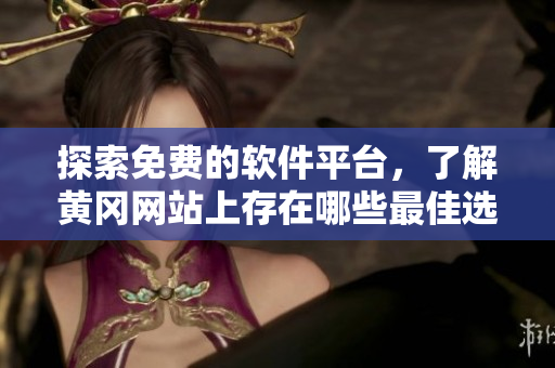 探索免費(fèi)的軟件平臺(tái)，了解黃岡網(wǎng)站上存在哪些最佳選擇