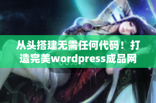 從頭搭建無(wú)需任何代碼！打造完美wordpress成品網(wǎng)站
