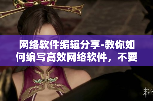 網(wǎng)絡(luò)軟件編輯分享-教你如何編寫高效網(wǎng)絡(luò)軟件，不要再拔蘿卜磨豆?jié){了！