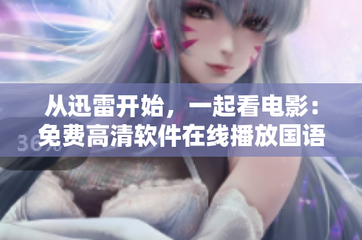 從迅雷開始，一起看電影：免費高清軟件在線播放國語電影