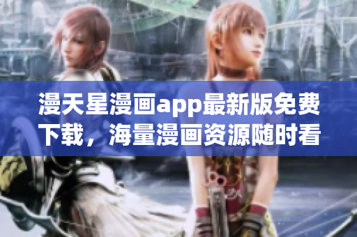 漫天星漫畫app最新版免費下載，海量漫畫資源隨時看