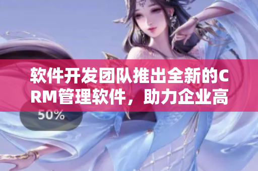 軟件開(kāi)發(fā)團(tuán)隊(duì)推出全新的CRM管理軟件，助力企業(yè)高效管理業(yè)務(wù)流程！