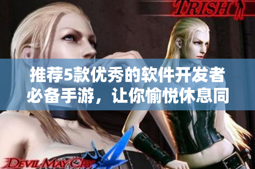 推薦5款優(yōu)秀的軟件開發(fā)者必備手游，讓你愉悅休息同時提升開發(fā)能力！