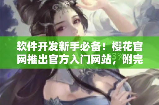 軟件開發(fā)新手必備！櫻花官網(wǎng)推出官方入門網(wǎng)站，附完整教程