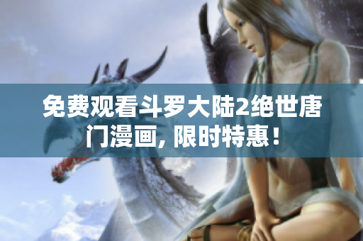 免費觀看斗羅大陸2絕世唐門漫畫, 限時特惠！