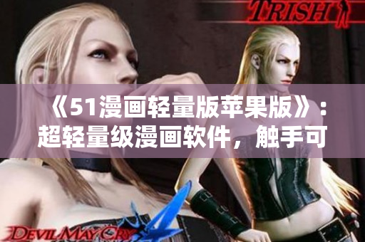 《51漫畫(huà)輕量版蘋(píng)果版》：超輕量級(jí)漫畫(huà)軟件，觸手可及的優(yōu)質(zhì)漫畫(huà)等你來(lái)看！
