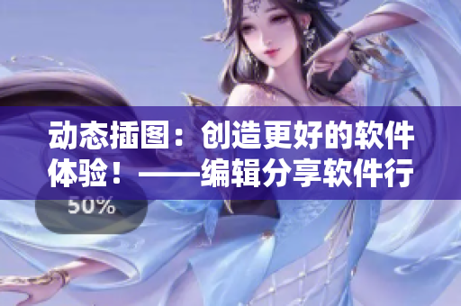 動(dòng)態(tài)插圖：創(chuàng)造更好的軟件體驗(yàn)！——編輯分享軟件行業(yè)趨勢(shì)