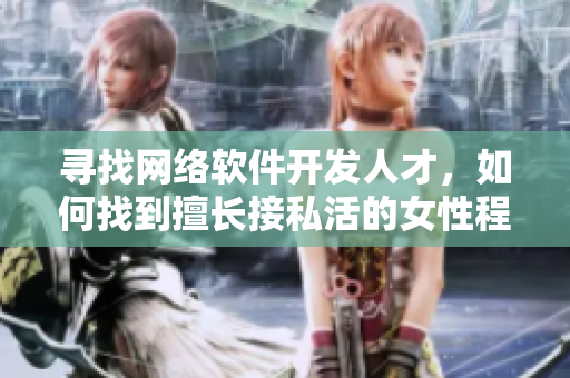 尋找網(wǎng)絡(luò)軟件開發(fā)人才，如何找到擅長接私活的女性程序員？