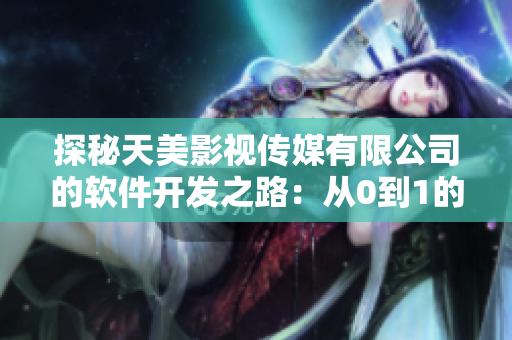 探秘天美影視傳媒有限公司的軟件開發(fā)之路：從0到1的經(jīng)驗分享！