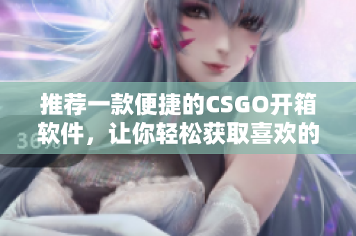 推薦一款便捷的CSGO開箱軟件，讓你輕松獲取喜歡的物品