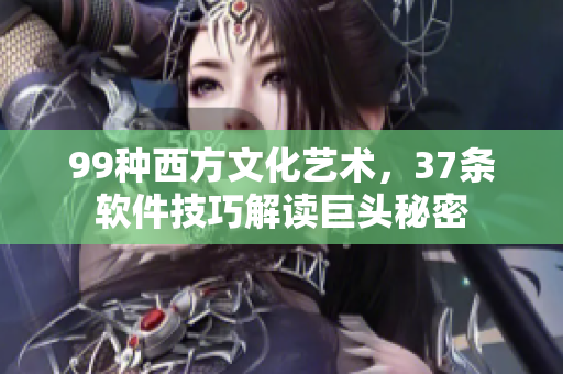 99種西方文化藝術(shù)，37條軟件技巧解讀巨頭秘密