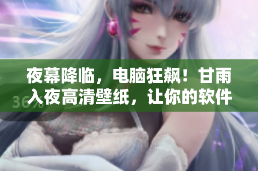 夜幕降臨，電腦狂飆！甘雨入夜高清壁紙，讓你的軟件工作更具激情！