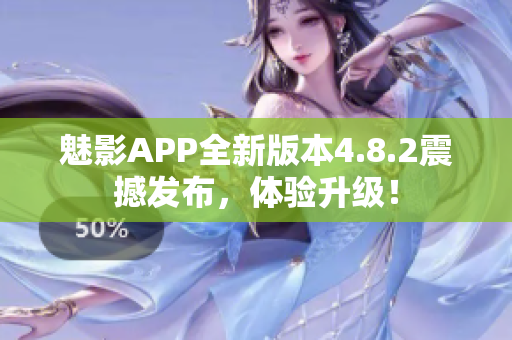 魅影APP全新版本4.8.2震撼發(fā)布，體驗(yàn)升級(jí)！