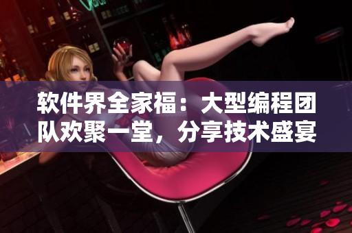 軟件界全家福：大型編程團隊歡聚一堂，分享技術盛宴