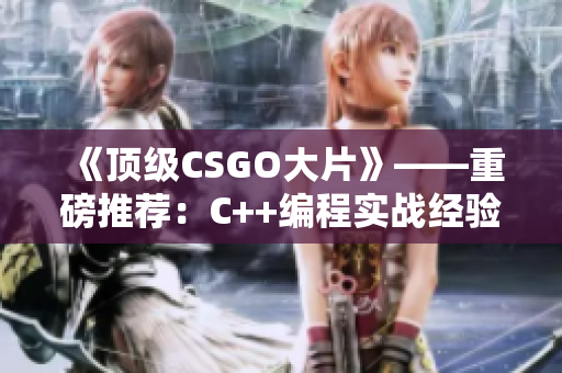 《頂級CSGO大片》——重磅推薦：C++編程實戰(zhàn)經(jīng)驗分享！