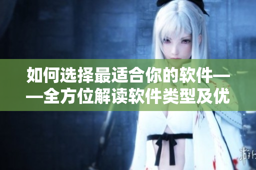 如何選擇最適合你的軟件——全方位解讀軟件類型及優(yōu)劣勢