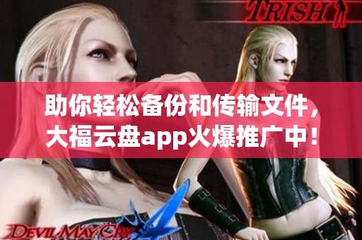 助你輕松備份和傳輸文件，大福云盤app火爆推廣中！