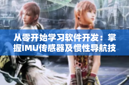 從零開始學(xué)習軟件開發(fā)：掌握IMU傳感器及慣性導(dǎo)航技術(shù)