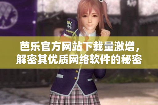 芭樂官方網(wǎng)站下載量激增，解密其優(yōu)質(zhì)網(wǎng)絡(luò)軟件的秘密