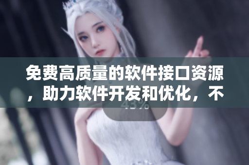 免費(fèi)高質(zhì)量的軟件接口資源，助力軟件開發(fā)和優(yōu)化，不可錯(cuò)過！