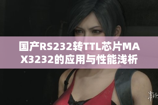 國產(chǎn)RS232轉(zhuǎn)TTL芯片MAX3232的應(yīng)用與性能淺析