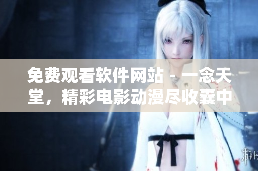 免費觀看軟件網(wǎng)站－一念天堂，精彩電影動漫盡收囊中