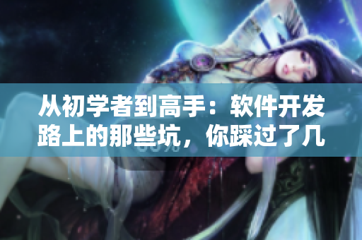 從初學者到高手：軟件開發(fā)路上的那些坑，你踩過了幾個？