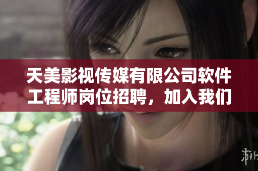 天美影視傳媒有限公司軟件工程師崗位招聘，加入我們共同打造精彩軟件！