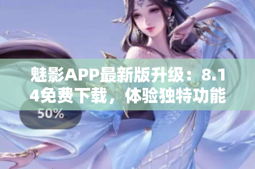 魅影APP最新版升級(jí)：8.14免費(fèi)下載，體驗(yàn)獨(dú)特功能