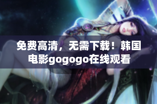 免費高清，無需下載！韓國電影gogogo在線觀看