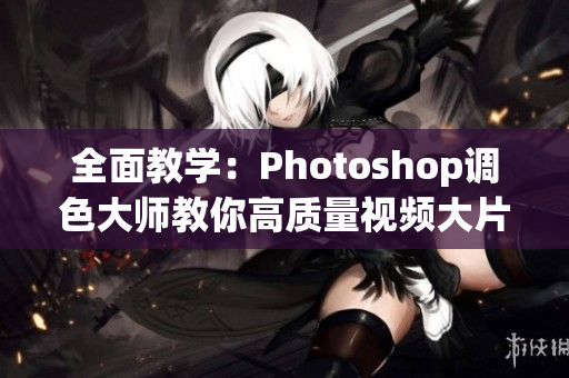 全面教學(xué)：Photoshop調(diào)色大師教你高質(zhì)量視頻大片調(diào)色！