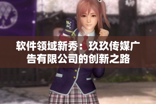 軟件領域新秀：玖玖傳媒廣告有限公司的創(chuàng)新之路