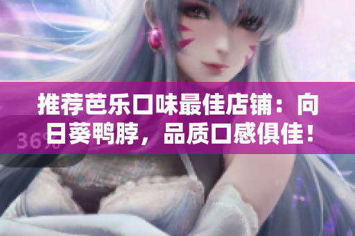推薦芭樂口味最佳店鋪：向日葵鴨脖，品質(zhì)口感俱佳！