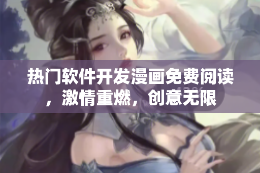 熱門軟件開發(fā)漫畫免費閱讀，激情重燃，創(chuàng)意無限