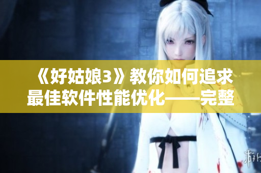 《好姑娘3》教你如何追求最佳軟件性能優(yōu)化——完整版在線(xiàn)觀看
