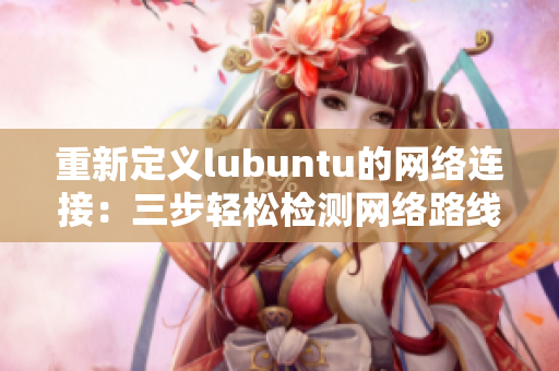 重新定義lubuntu的網(wǎng)絡(luò)連接：三步輕松檢測網(wǎng)絡(luò)路線