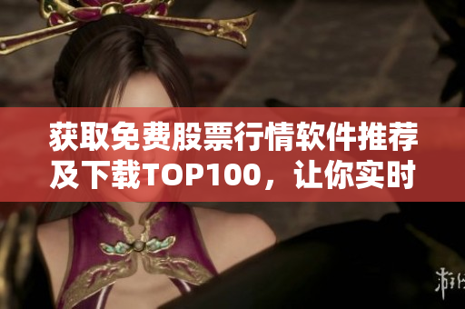 獲取免費(fèi)股票行情軟件推薦及下載TOP100，讓你實(shí)時(shí)掌握市場動(dòng)態(tài)