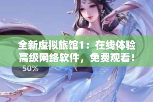 全新虛擬旅館1：在線體驗(yàn)高級網(wǎng)絡(luò)軟件，免費(fèi)觀看！