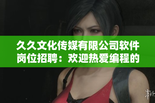 久久文化傳媒有限公司軟件崗位招聘：歡迎熱愛編程的你加入我們！