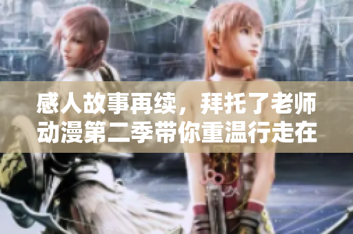 感人故事再續(xù)，拜托了老師動(dòng)漫第二季帶你重溫行走在追夢(mèng)路上的青澀歲月