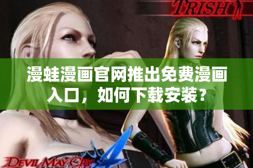 漫蛙漫畫官網(wǎng)推出免費漫畫入口，如何下載安裝？