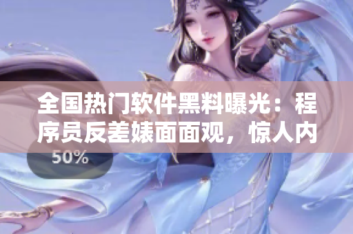 全國(guó)熱門軟件黑料曝光：程序員反差婊面面觀，驚人內(nèi)幕一網(wǎng)打盡