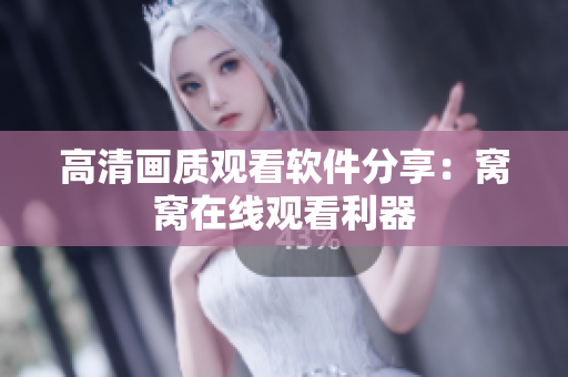 高清畫質(zhì)觀看軟件分享：窩窩在線觀看利器