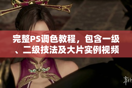 完整PS調(diào)色教程，包含一級、二級技法及大片實例視頻