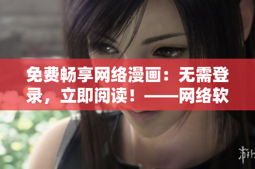 免費暢享網(wǎng)絡(luò)漫畫：無需登錄，立即閱讀！——網(wǎng)絡(luò)軟件相關(guān)文章