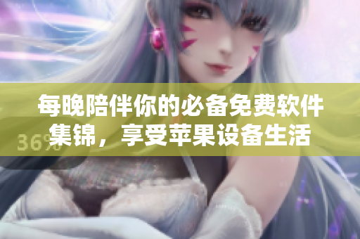 每晚陪伴你的必備免費軟件集錦，享受蘋果設(shè)備生活