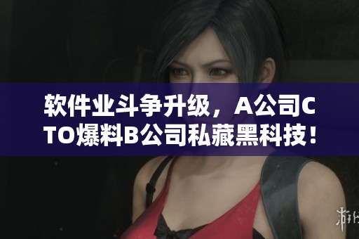 軟件業(yè)斗爭(zhēng)升級(jí)，A公司CTO爆料B公司私藏黑科技！