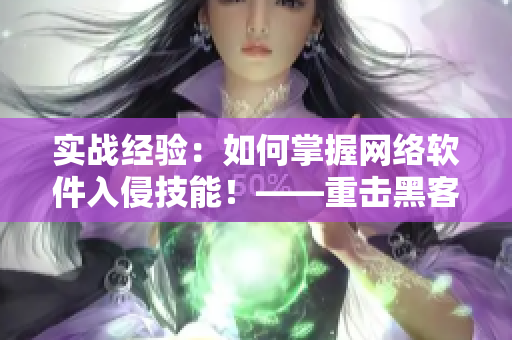 實(shí)戰(zhàn)經(jīng)驗(yàn)：如何掌握網(wǎng)絡(luò)軟件入侵技能！——重?fù)艉诳妥顝?qiáng)防線