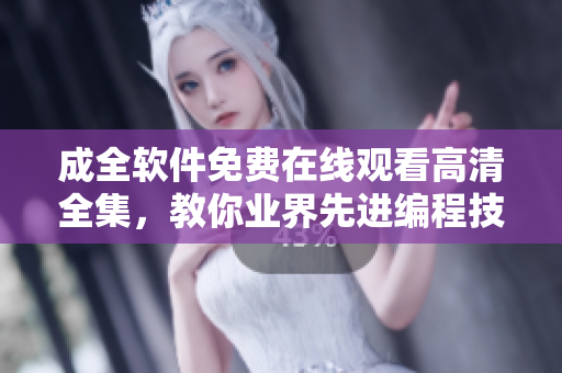 成全軟件免費(fèi)在線觀看高清全集，教你業(yè)界先進(jìn)編程技巧