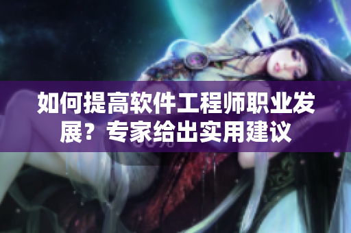 如何提高軟件工程師職業(yè)發(fā)展？專家給出實(shí)用建議